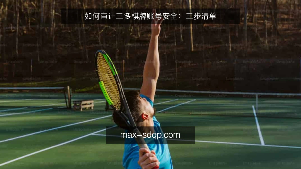 如何审计三多棋牌账号安全：三步清单