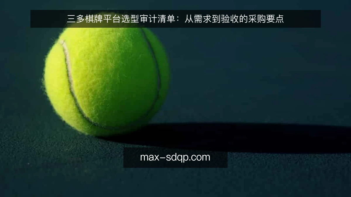 三多棋牌平台选型审计清单：从需求到验收的采购要点