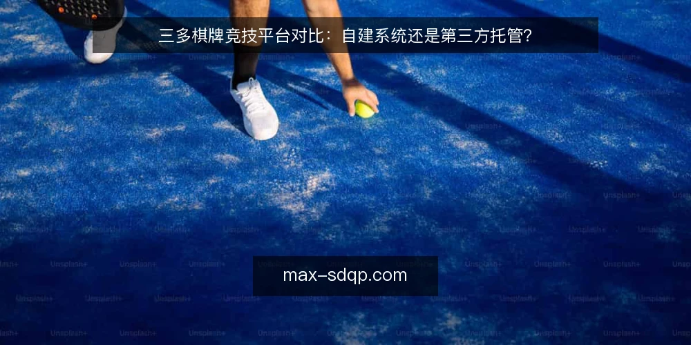 三多棋牌竞技平台对比:自建系统还是第三方托管? — 为何现在审计你的棋牌平台模式 配图