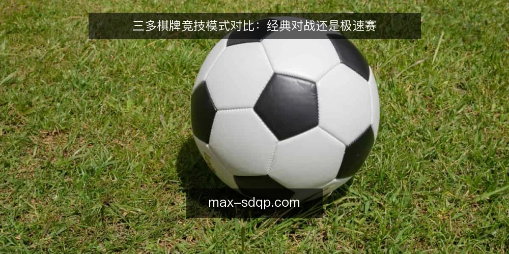三多棋牌竞技模式对比:经典对战还是极速赛 — 明确选择标准:时间、节奏与奖励偏好 配图
