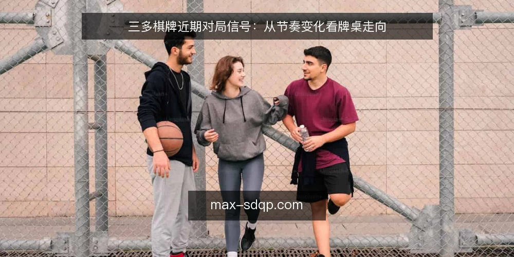三多棋牌近期对局信号:从节奏变化看牌桌走向 — 近期对局中的节奏信号 配图