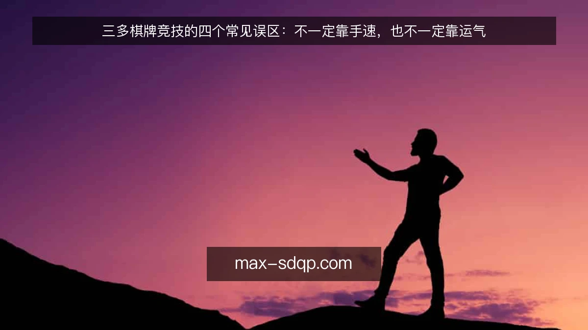 三多棋牌竞技的四个常见误区：不一定靠手速，也不一定靠运气