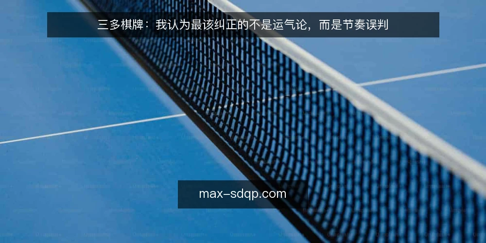 三多棋牌：我认为最该纠正的不是运气论，而是节奏误判 — 先厘清一个前提：节奏不是玄学，而是可观察的约束 配图