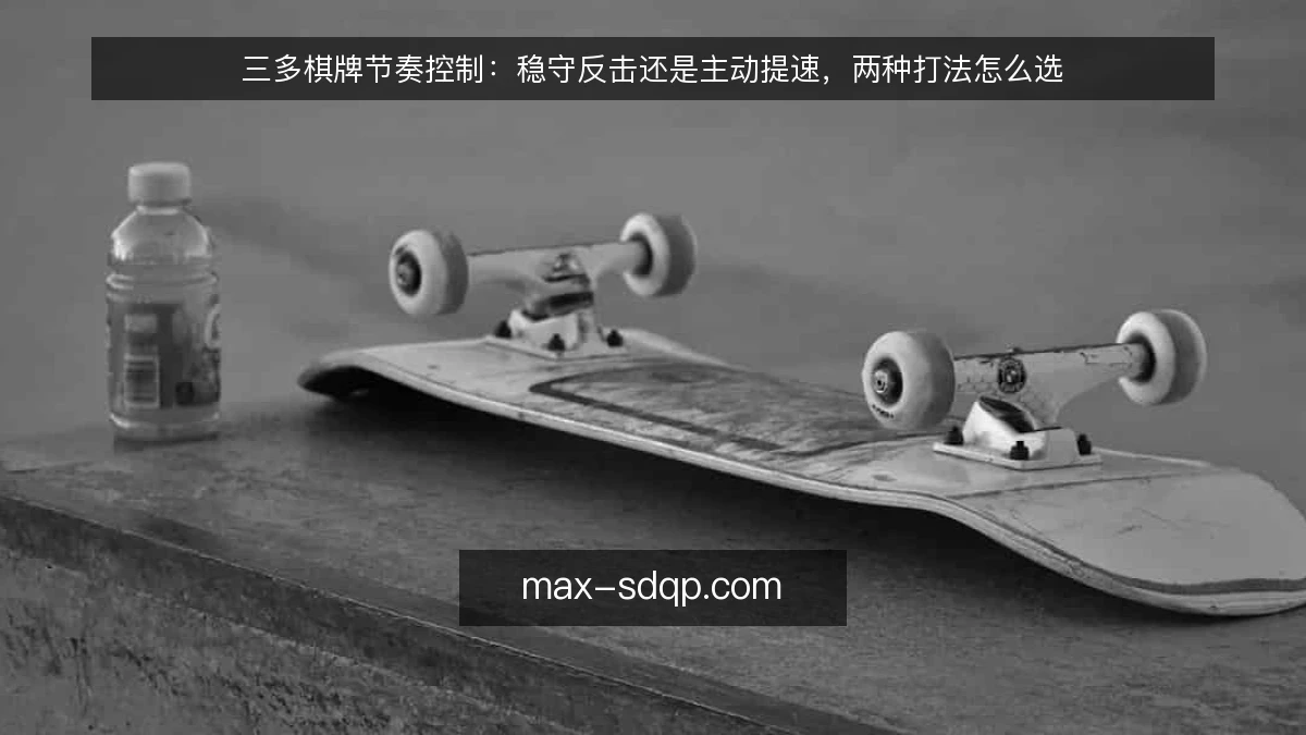 三多棋牌节奏控制:稳守反击还是主动提速,两种打法怎么选