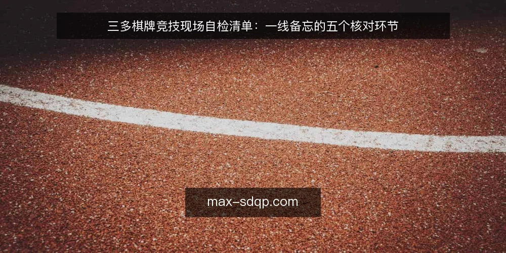 三多棋牌竞技现场自检清单:一线备忘的五个核对环节 — 现场先看哪些信号 配图