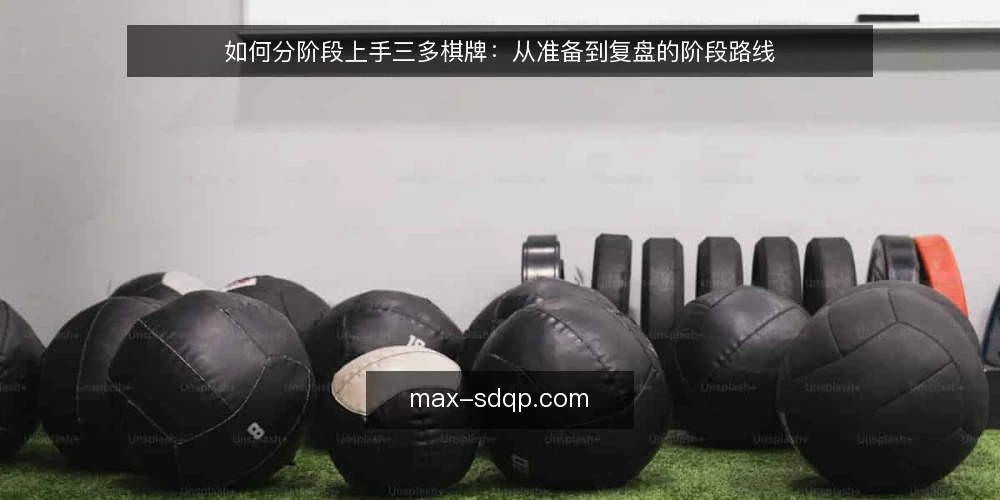 如何分阶段上手三多棋牌：从准备到复盘的阶段路线 — 先建立可复用的对局基线 配图