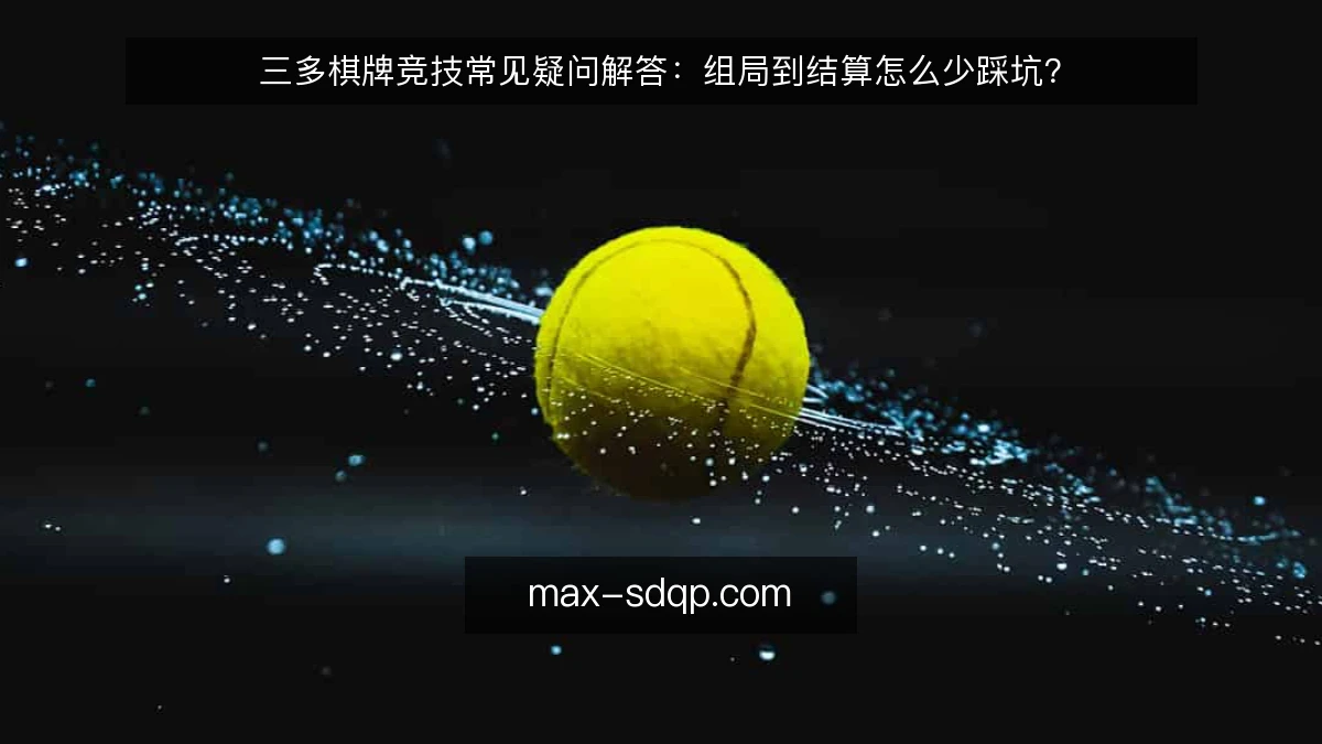三多棋牌竞技常见疑问解答:组局到结算怎么少踩坑?